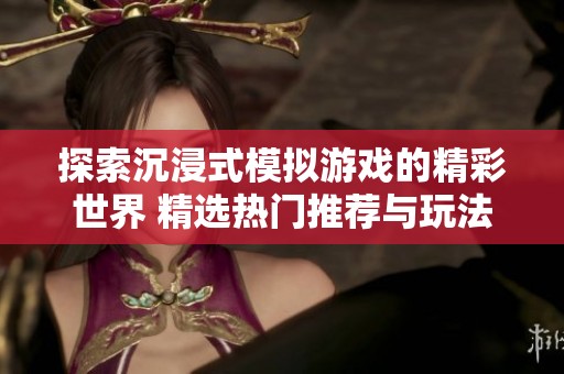 探索沉浸式模拟游戏的精彩世界 精选热门推荐与玩法分析
