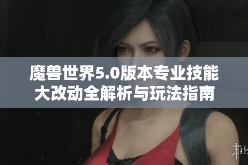 魔兽世界5.0版本专业技能大改动全解析与玩法指南