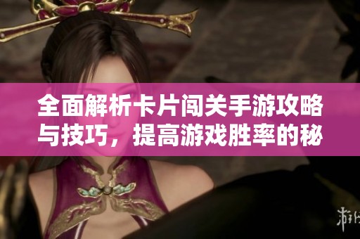 全面解析卡片闯关手游攻略与技巧，提高游戏胜率的秘籍分享