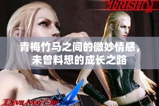 青梅竹马之间的微妙情感，未曾料想的成长之路