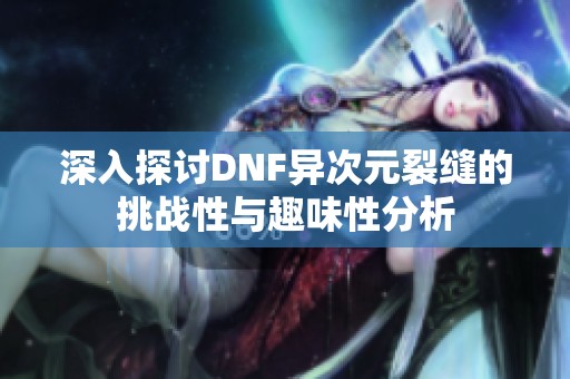 深入探讨DNF异次元裂缝的挑战性与趣味性分析