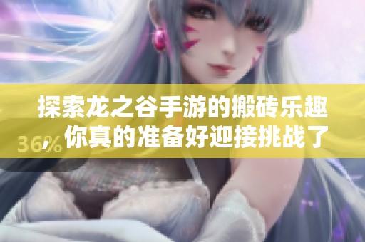 探索龙之谷手游的搬砖乐趣，你真的准备好迎接挑战了吗