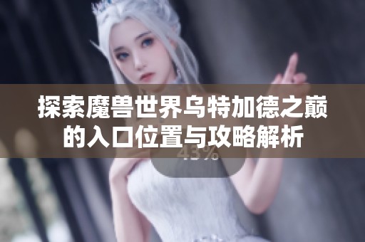 探索魔兽世界乌特加德之巅的入口位置与攻略解析