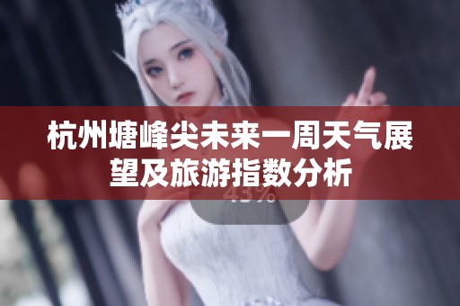 杭州塘峰尖未来一周天气展望及旅游指数分析