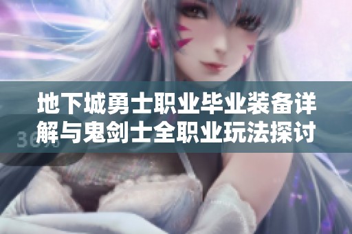 地下城勇士职业毕业装备详解与鬼剑士全职业玩法探讨