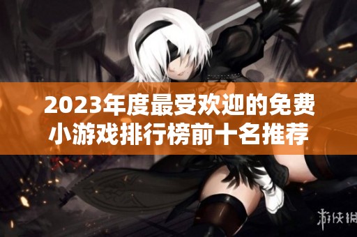 2023年度最受欢迎的免费小游戏排行榜前十名推荐