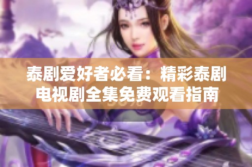 泰剧爱好者必看：精彩泰剧电视剧全集免费观看指南