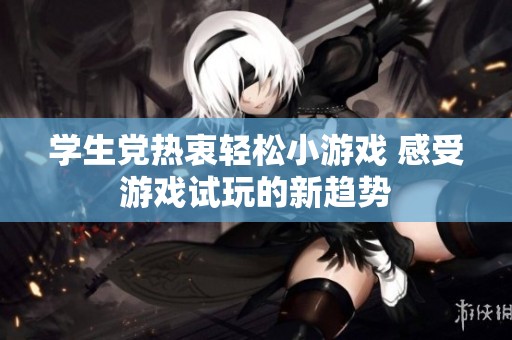 学生党热衷轻松小游戏 感受游戏试玩的新趋势