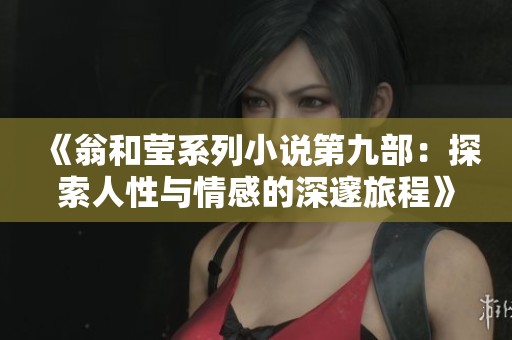 《翁和莹系列小说第九部：探索人性与情感的深邃旅程》