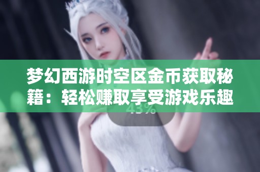 梦幻西游时空区金币获取秘籍：轻松赚取享受游戏乐趣的秘诀