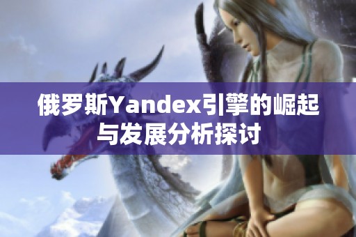 俄罗斯Yandex引擎的崛起与发展分析探讨