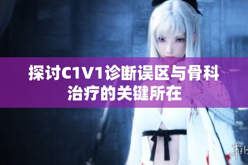 探讨C1V1诊断误区与骨科治疗的关键所在