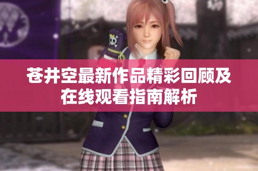 苍井空最新作品精彩回顾及在线观看指南解析