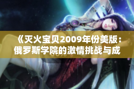 《灭火宝贝2009年份美版：俄罗斯学院的激情挑战与成长》