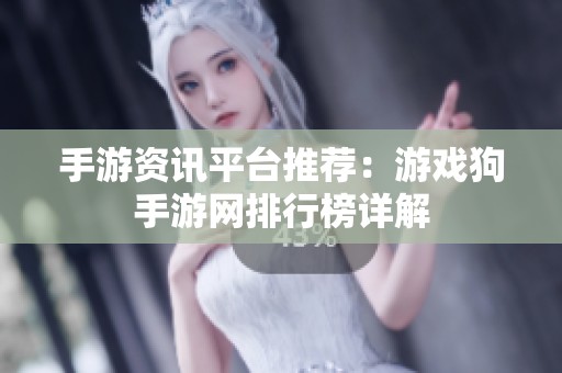 手游资讯平台推荐：游戏狗手游网排行榜详解