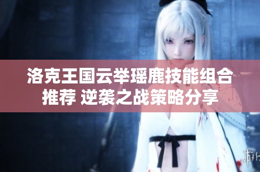 洛克王国云举瑶鹿技能组合推荐 逆袭之战策略分享