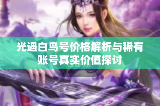 光遇白鸟号价格解析与稀有账号真实价值探讨