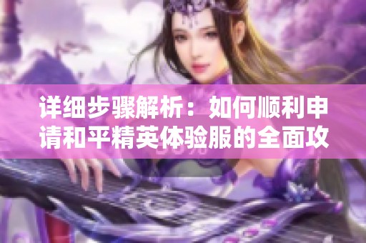 详细步骤解析：如何顺利申请和平精英体验服的全面攻略
