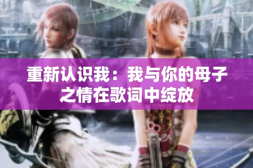 重新认识我：我与你的母子之情在歌词中绽放