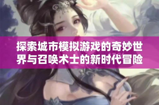 探索城市模拟游戏的奇妙世界与召唤术士的新时代冒险