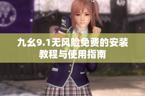 九幺9.1无风险免费的安装教程与使用指南