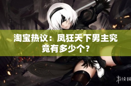 淘宝热议：凤狂天下男主究竟有多少个？