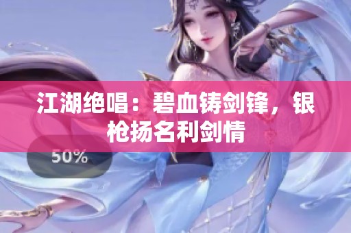 江湖绝唱：碧血铸剑锋，银枪扬名利剑情