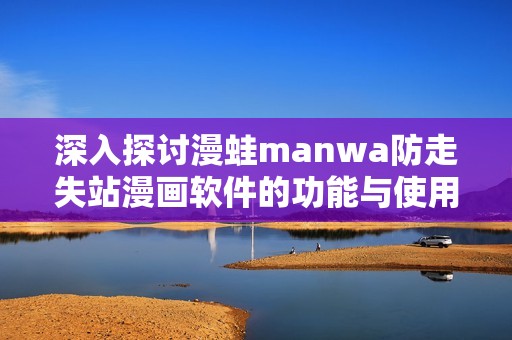 深入探讨漫蛙manwa防走失站漫画软件的功能与使用体验