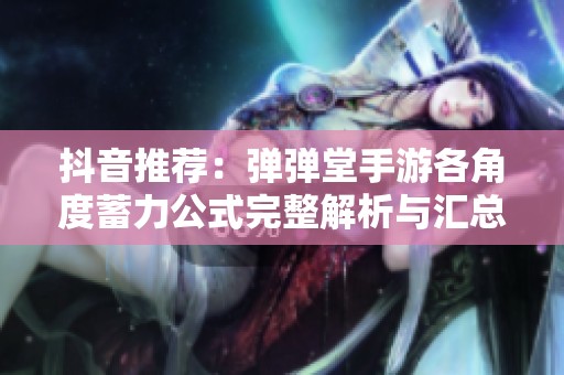 抖音推荐：弹弹堂手游各角度蓄力公式完整解析与汇总