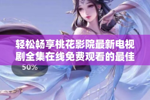 轻松畅享桃花影院最新电视剧全集在线免费观看的最佳指南