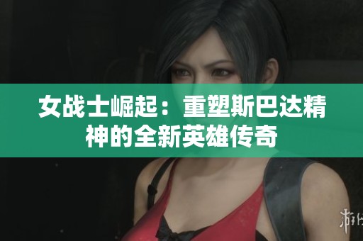 女战士崛起：重塑斯巴达精神的全新英雄传奇