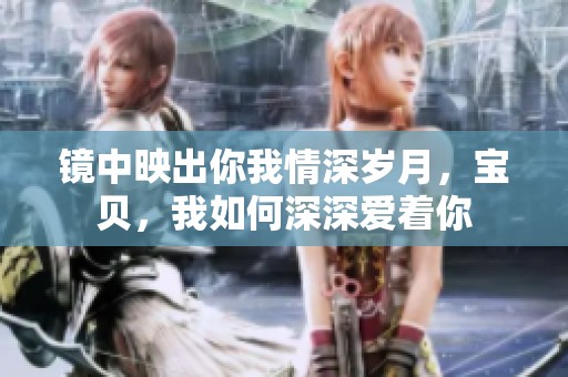 镜中映出你我情深岁月，宝贝，我如何深深爱着你