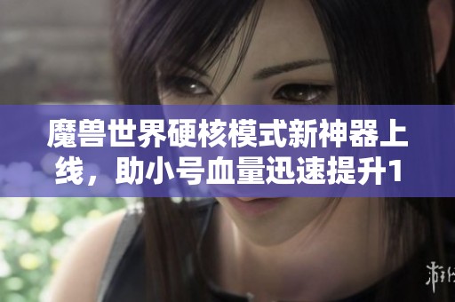 魔兽世界硬核模式新神器上线，助小号血量迅速提升150点
