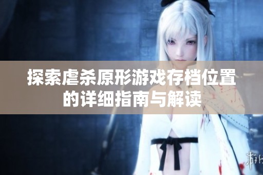 探索虐杀原形游戏存档位置的详细指南与解读
