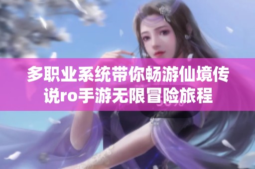多职业系统带你畅游仙境传说ro手游无限冒险旅程