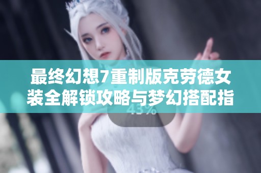 最终幻想7重制版克劳德女装全解锁攻略与梦幻搭配指南