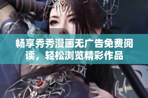 畅享秀秀漫画无广告免费阅读，轻松浏览精彩作品