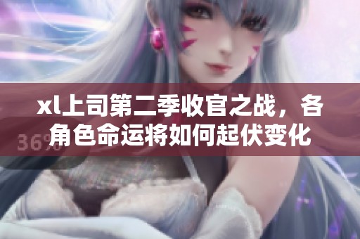 xl上司第二季收官之战，各角色命运将如何起伏变化