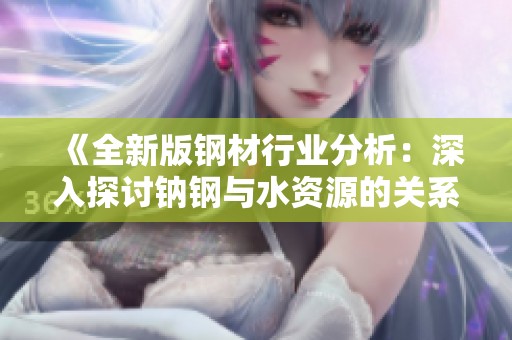 《全新版钢材行业分析：深入探讨钠钢与水资源的关系》