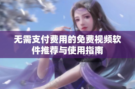 无需支付费用的免费视频软件推荐与使用指南