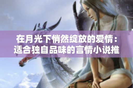在月光下悄然绽放的爱情：适合独自品味的言情小说推荐