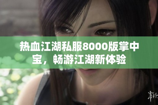 热血江湖私服8000版掌中宝，畅游江湖新体验