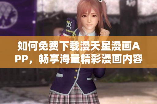 如何免费下载漫天星漫画APP，畅享海量精彩漫画内容