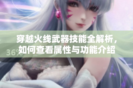 穿越火线武器技能全解析，如何查看属性与功能介绍