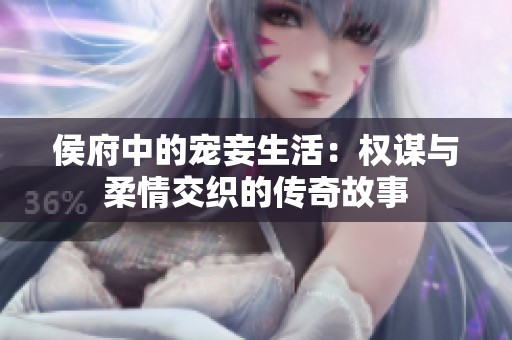 侯府中的宠妾生活：权谋与柔情交织的传奇故事