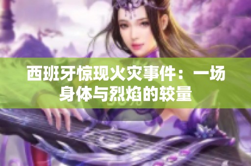 西班牙惊现火灾事件：一场身体与烈焰的较量