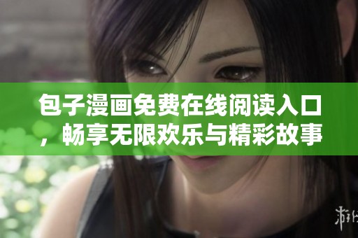包子漫画免费在线阅读入口，畅享无限欢乐与精彩故事