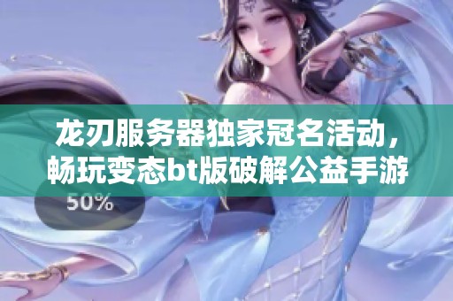 龙刃服务器独家冠名活动，畅玩变态bt版破解公益手游平台