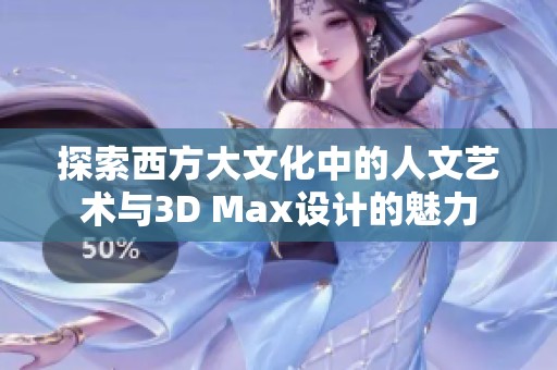探索西方大文化中的人文艺术与3D Max设计的魅力