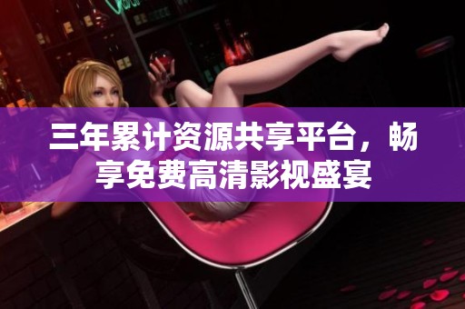三年累计资源共享平台，畅享免费高清影视盛宴